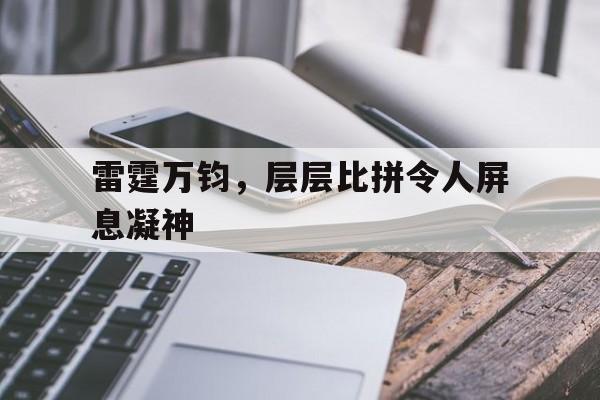 包含雷霆万钧，层层比拼令人屏息凝神的词条